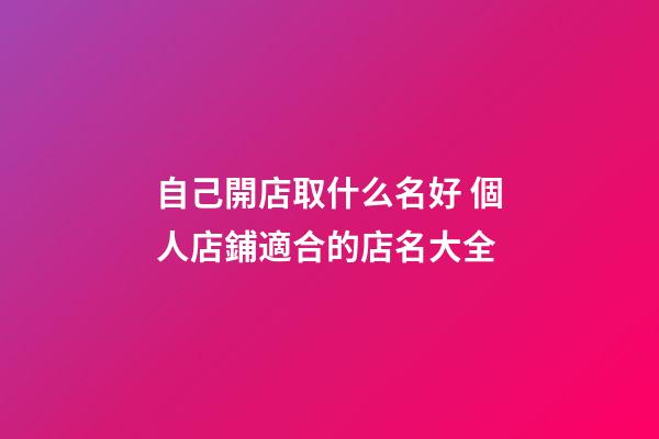 自己開店取什么名好 個人店鋪適合的店名大全-第1張-店鋪起名-玄機(jī)派